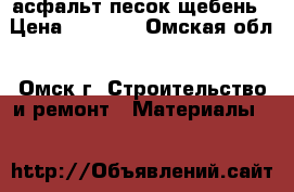 асфальт песок щебень › Цена ­ 1 500 - Омская обл., Омск г. Строительство и ремонт » Материалы   